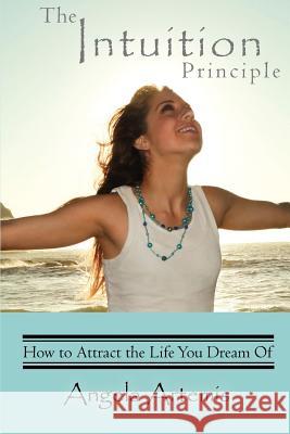 The Intuition Principle: How to Attract the Life You Dream Of Artemis, Angela 9780983745402