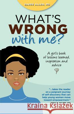 What's Wrong with Me?: A Girl's Book of Lessons Learned, Inspiration and Advice Daree Allen Marla Markman Jennifer Rogers Tyson 9780983745501