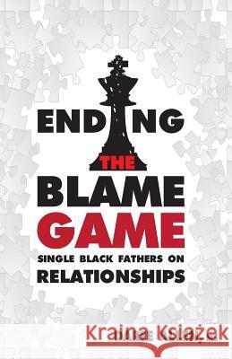 Ending the Blame Game: Single Black Fathers on Relationships Daree Allen Caroline Donahue Ellina Dent 9780983745549