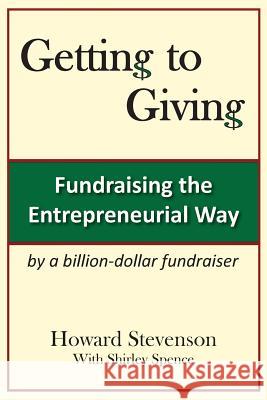 Getting to Giving: Fundraising the Entrepreneurial Way Howard H Stevenson Shirley M Spence  9780983748601