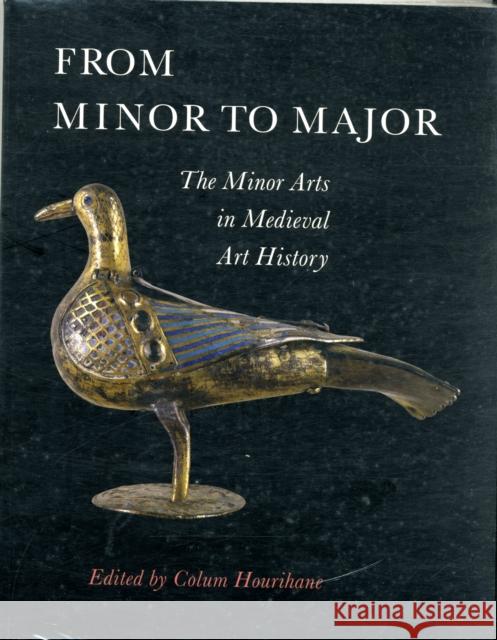From Minor to Major: The Minor Arts in Medieval Art History Hourihane, Colum 9780983753711 Penn State University Press