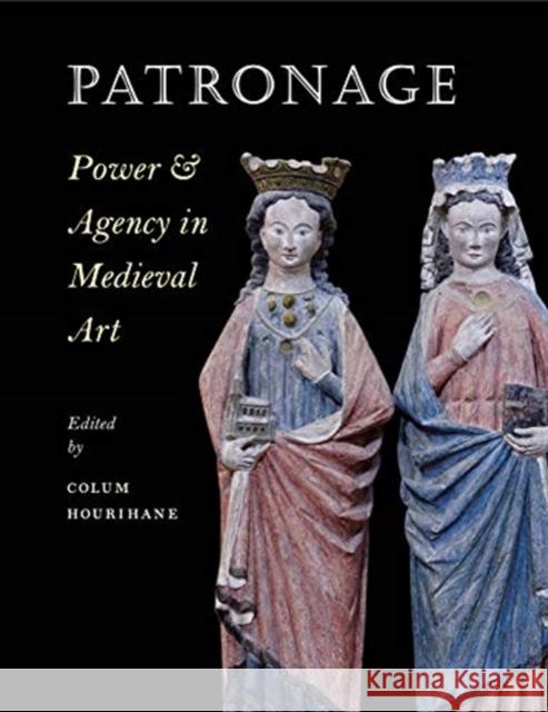Patronage, Power, and Agency in Medieval Art Colum Hourihane 9780983753742 Penn State University Press