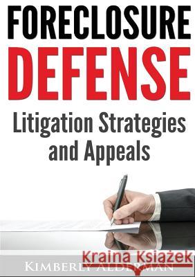 Foreclosure Defense: Litigation Strategies and Appeals Kimberly Laura Alderman 9780983755456 Erleichda Press
