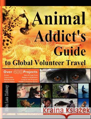 Animal Addict's Guide to Global Volunteer Travel: The Ultimate Reference for Helping Animals Along the Road Best Traveled Nola Lee Kelsey Tony James Slater Laurie McAndis 9780983755814
