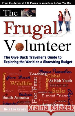 The Frugal Volunteer: The Give Back Traveller's Guide to Exploring the World on a Shoestring Budget MS Nola Lee Kelsey 9780983755821 