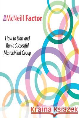 The McNeill Factor: How to Start and Run a Successful MasterMind Group Ann McNeill 9780983756644 Emerge Publishing Group, LLC