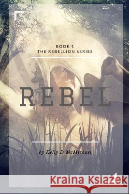 Rebel: Book 1 Rebellion Series Kelly D. McMichael 9780983764519