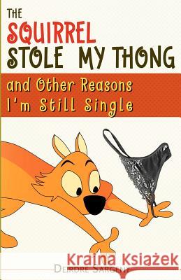 The Squirrel Stole My Thong and Other Reasons I'm Still Single Deirdre Sargent 9780983764670 Swm Press