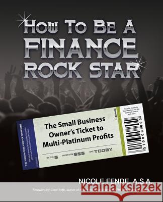 How To Be A Finance Rock Star: The Small Business Owner's Ticket To Multi-Platinum Profits Roth, Carol 9780983765905 Small Business Finance Forum