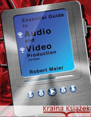 Essential Guide to Audio and Video Production, 2nd Edition Robert Glyn Maier 9780983770879