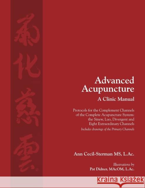 Advanced Acupuncture, A Clinic Manual: Protocols for the Complement Channels of the Complete Acupuncture System: the Sinew, Luo, Divergent and Eight E Cecil-Sterman, Ann 9780983772088 Ann Cecil-Sterman, Pllc