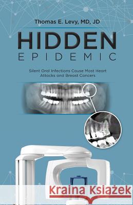 Hidden Epidemic: Silent Oral Infections Cause Most Heart Attacks and Breast Cancers MD Jd Levy 9780983772873 Medfox Publishing