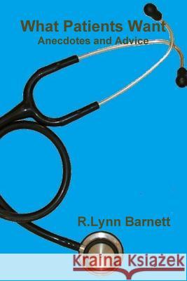 What Patients Want Anecdotes and Advice R. Lynn Barnett 9780983783107 R. Lynn Barnett