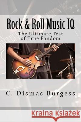 Rock & Roll Music IQ: The Ultimate Test of True Fandom (History & Trivia) C. Dismas Burgess Tucker Elliot 9780983792291 