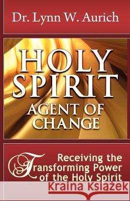 Holy Spirit: Agent of Change Lynn W. Aurich Dr Lynn W. Aurich 9780983810568