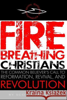 Fire Breathing Christians: The Common Believer's Call to Reformation, Revival, and Revolution Scott Alan Buss 9780983812203
