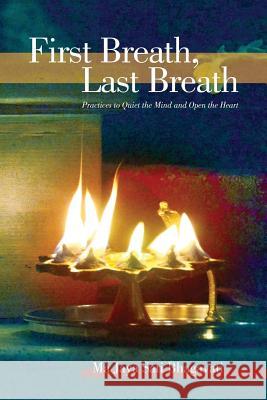 First Breath, Last Breath: Practices to Quiet the Mind and Open the Heart Ma Jaya Sati Bhagavati 9780983822837 Kashi Publishing