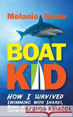 Boat Kid: How I Survived Swimming with Sharks, Being Homeschooled, and Growing Up on a Sailboat Melanie Neale 9780983825265 Beating Windward Press LLC