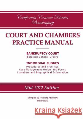 California Central District Bankruptcy Court and Chambers Practice Manual Practicing Attorneys/Meliora Law 9780983830214 Meliora Law LLC
