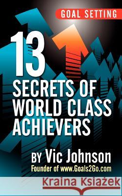 Goal Setting: 13 Secrets of World Class Achievers Vic Johnson 9780983841579 No Dream Too Big LLC