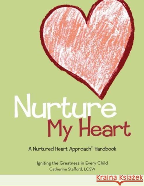 Nurture My Heart--A Nurtured Heart Approach Handbook Catherine Stafford, Mark Kunzelmann, Catherine Stafford 9780983861010 Staffordcounseling/Greatnesspublications