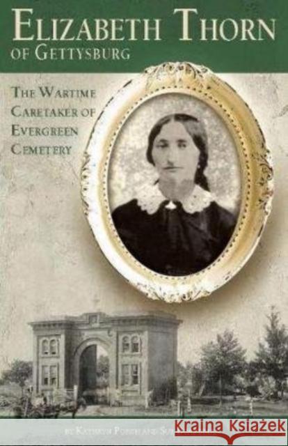 Elizabeth Thorn of Gettysburg: The Wartime Caretaker of Evergreen Cemetery Kathryn Porch Sue Boardman 9780983863168 Gettysburg Publishing