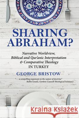 Sharing Abraham?: Narrative Worldview, Biblical and Qur'anic Interpretation & Comparative Theology in Turkey George Bristow   9780983865339 Doorlight Academic