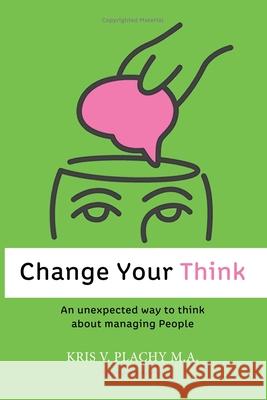 Change Your Think: An Unexpected Way to Think about Managing People Kris V. Plach 9780983873600