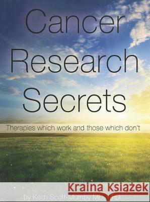 Cancer Research Secrets: Therapies Which Work and Those Which Don't Keith Scott-Mumby, M.B., Ch.B.   9780983878407