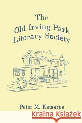 The Old Irving Park Literary Society Peter M. Katsaros 9780983884606