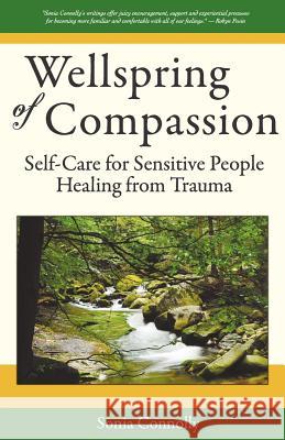 Wellspring of Compassion: Self-Care for Sensitive People Healing from Trauma Connolly, Sonia 9780983903802 Sundown Healing Arts