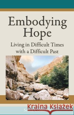 Embodying Hope: Living in Difficult Times with a Difficult Past Sonia Connolly 9780983903840 Sundown Healing Arts