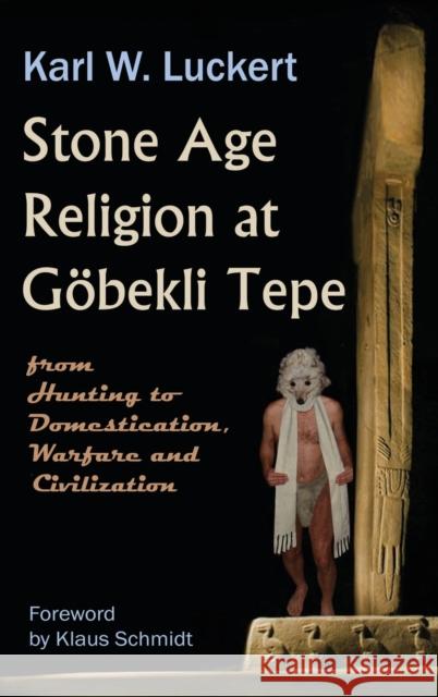 Stone Age Religion at Goebekli Tepe Karl W. Luckert, Klaus Schmidt 9780983907213