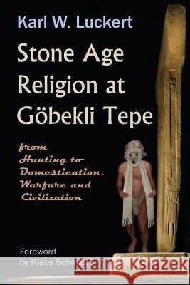 Stone Age Religion at Goebekli Tepe Karl W. Luckert, Klaus Schmidt 9780983907220