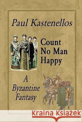 Count No Man Happy: A Byzantine Fantasy Paul Kastenellos 9780983910800 Apuleius Books