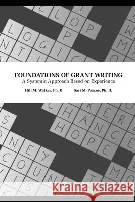 Foundations of Grant Writing: A Systemic Approach Based on Experience Sari Pascoe Hill Walker 9780983912057