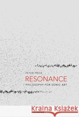 Resonance: Philosophy for Sonic Art Price, Peter 9780983915218 Atropos Press