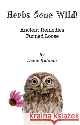 Herbs Gone Wild! Ancient Remedies Turned Loose Diane Kidman 9780983915546 Carp(e) Libris Press