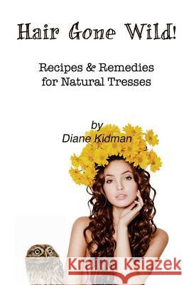 Hair Gone Wild!: Recipes & Remedies for Natural Tresses Diane Kidman 9780983915560 Carp(e) Libris Press