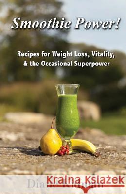 Smoothie Power!: Recipes for Weight Loss, Vitality, & the Occasional Superpower Diane Kidman 9780983915584 Carp(e) Libris Press