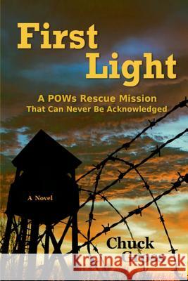 First Light: A POWs Rescue Mission That Can Never Be Acknowledge Chuck Gross 9780983915805 Hickory Hill Press