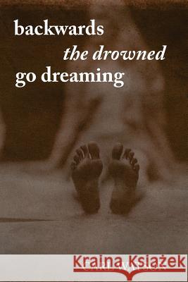 Backwards the Drowned Go Dreaming Carl Watson 9780983927143