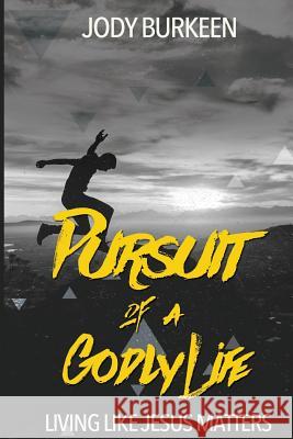 Pursuit of a Godly Life: Living Like Jesus Matters Jody Burkeen 9780983928843