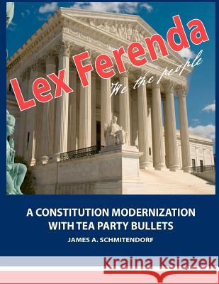 Lex Ferenda: A Constitution Modernization with Tea Party Bullets James A. Schmitendorf 9780983934905 Piedmont Emporium