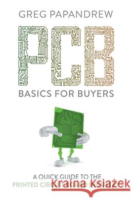 PCB Basics for Buyers: A Quick Guide to the Printed Circuit Board Industry Greg Papandrew 9780983939191 Jmp Publishing