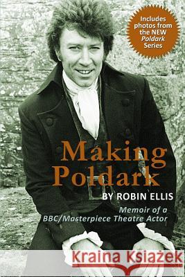 Making Poldark: Memoir of a BBC/Masterpiece Theatre Actor (2015 Edition) Ellis, Robin 9780983939870