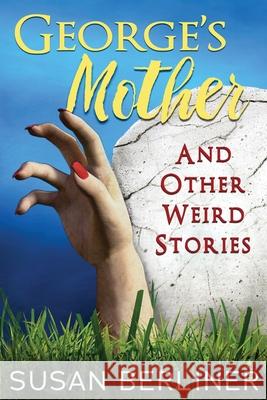 George's Mother and Other Weird Stories Susan Berliner 9780983940197