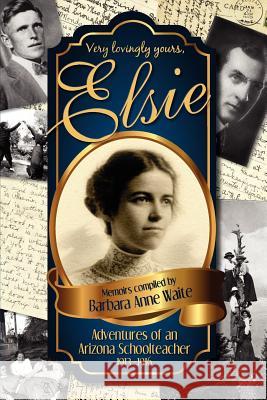 Elsie - Adventuresof an Arizona Schoolteacher 1913-1916 Barbara Anne Waite 9780983945208