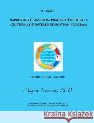 Improving Classroom Practice Through a Culturally-Centered Education Program Maxine Newsome 9780983949626