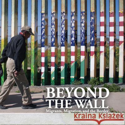 Beyond the Wall: Migrants, Migration, and the Border Michael Longinow Tamara J. Welter 9780983957256